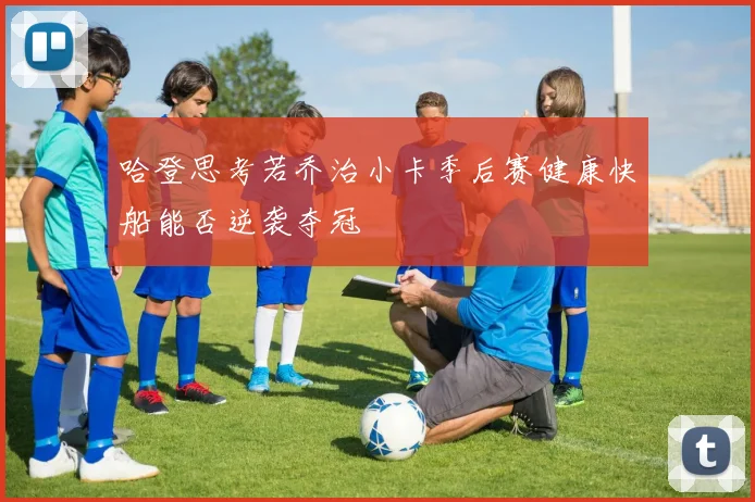 哈登思考若乔治小卡季后赛健康快船能否逆袭夺冠