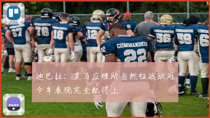 迪巴拉：罗马应理所当然征战欧冠今年表现完全配得上