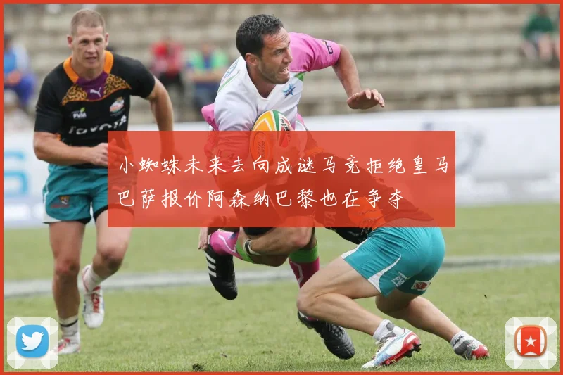 小蜘蛛未来去向成谜马竞拒绝皇马巴萨报价阿森纳巴黎也在争夺