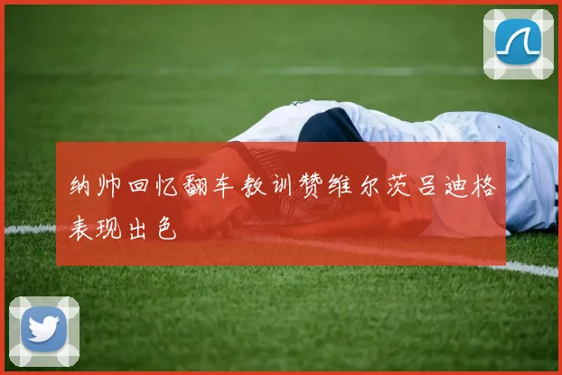 纳帅回忆翻车教训赞维尔茨吕迪格表现出色