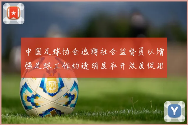 中国足球协会选聘社会监督员以增强足球工作的透明度和开放度促进足球事业发展