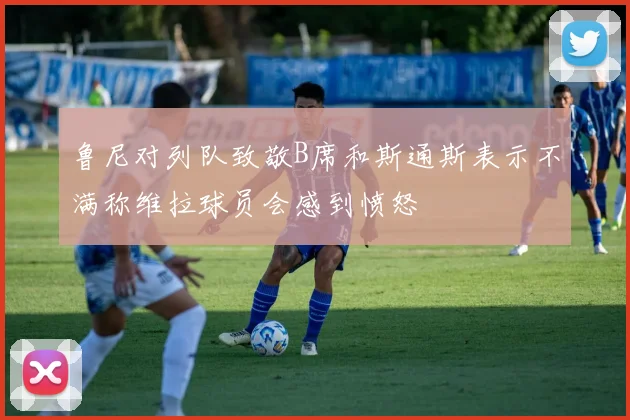 鲁尼对列队致敬B席和斯通斯表示不满称维拉球员会感到愤怒