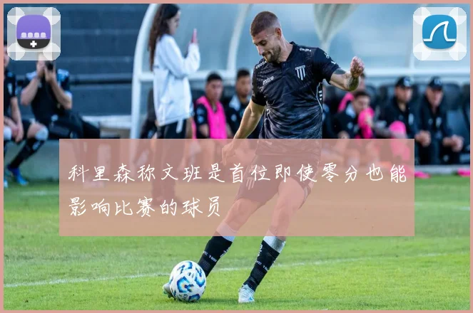 科里森称文班是首位即使零分也能影响比赛的球员