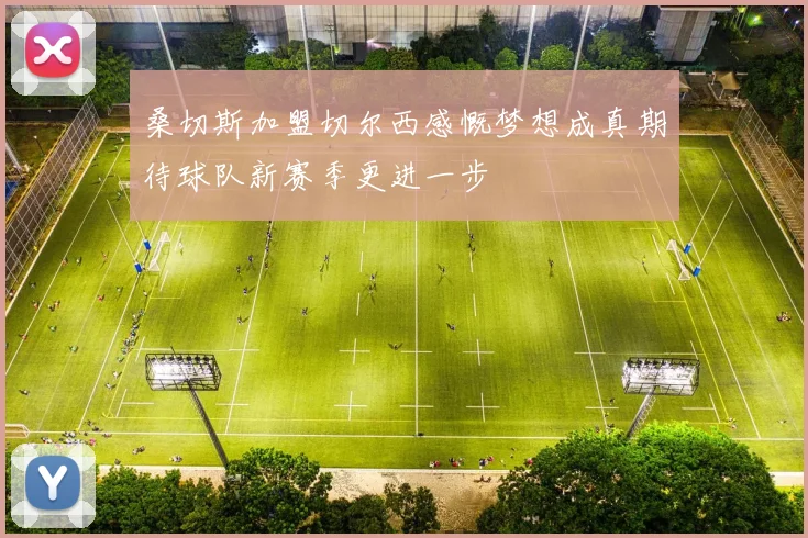 桑切斯加盟切尔西感慨梦想成真期待球队新赛季更进一步