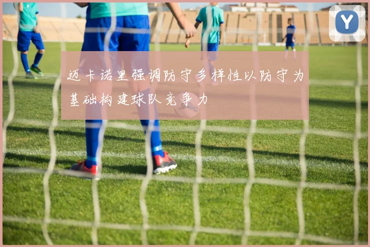 迈卡诺里强调防守多样性以防守为基础构建球队竞争力