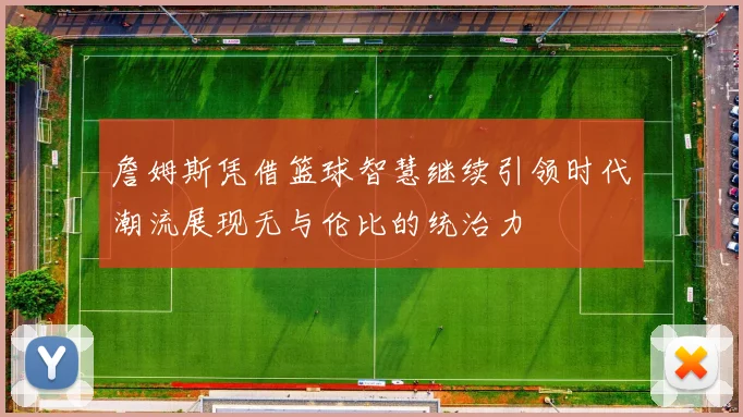 詹姆斯凭借篮球智慧继续引领时代潮流展现无与伦比的统治力