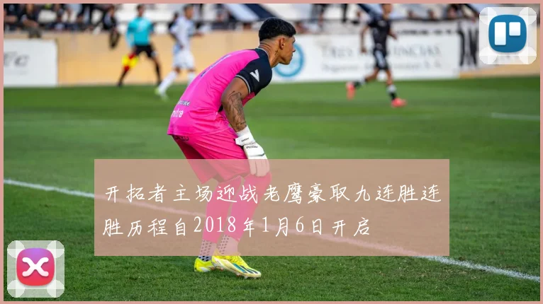 开拓者主场迎战老鹰豪取九连胜连胜历程自2018年1月6日开启